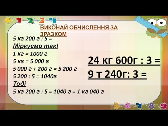 ВИКОНАЙ ОБЧИСЛЕННЯ ЗА ЗРАЗКОМ 5 кг 200 г : 5