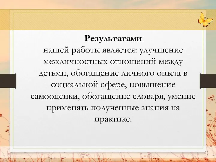 Результатами нашей работы является: улучшение межличностных отношений между детьми, обогащение