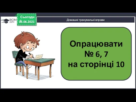 03.06.2021 Сьогодні Домашні тренувальні вправи Опрацювати № 6, 7 на сторінці 10