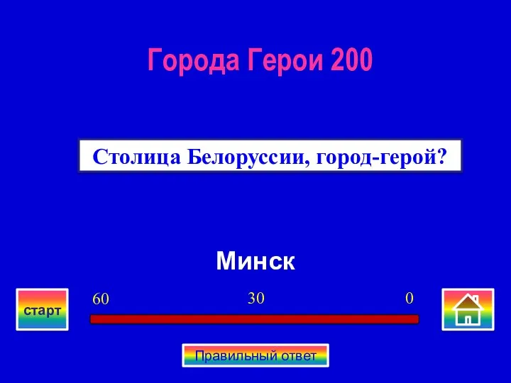 Минск Столица Белоруссии, город-герой? Города Герои 200 0 30 60 старт Правильный ответ