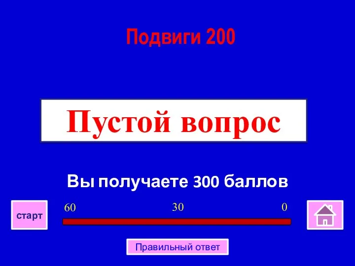 Вы получаете 300 баллов Пустой вопрос Подвиги 200 0 30 60 старт Правильный ответ