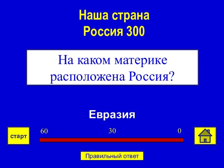 Евразия На каком материке расположена Россия? Наша страна Россия 300 0 30 60 старт Правильный ответ