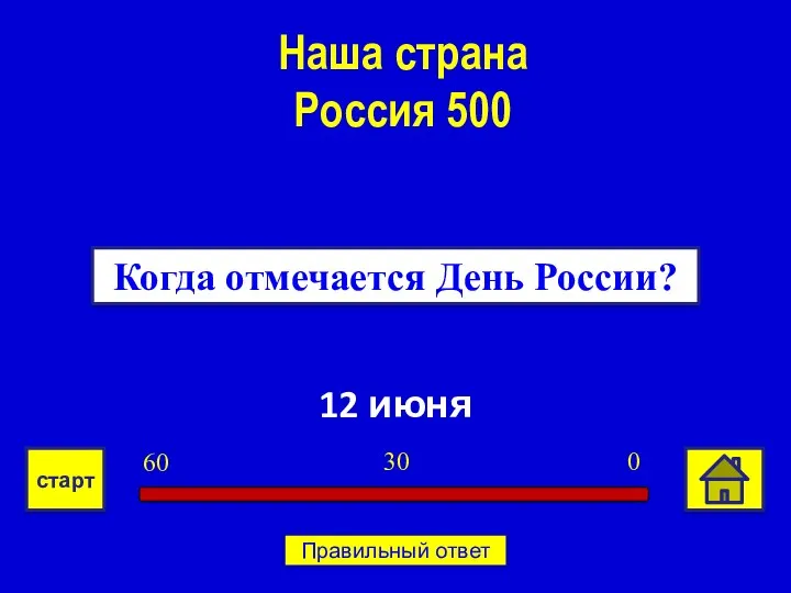 12 июня Когда отмечается День России? Наша страна Россия 500 0 30 60 старт Правильный ответ