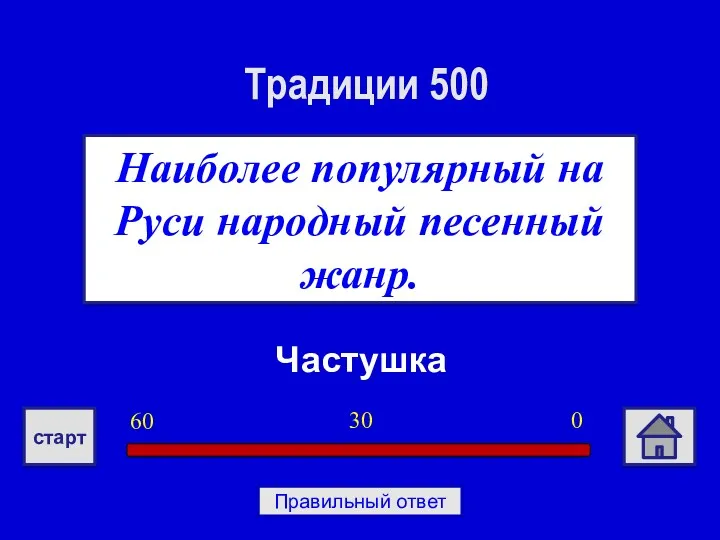 Частушка Наиболее популярный на Руси народный песенный жанр. Традиции 500 0 30 60 старт Правильный ответ