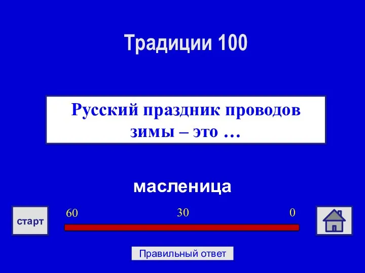 масленица Русский праздник проводов зимы – это … Традиции 100 0 30 60 старт Правильный ответ