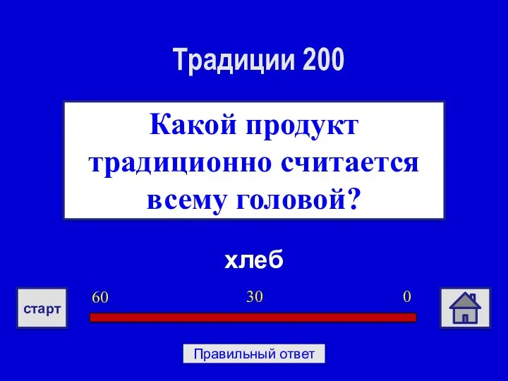 хлеб Какой продукт традиционно считается всему головой? Традиции 200 0 30 60 старт Правильный ответ