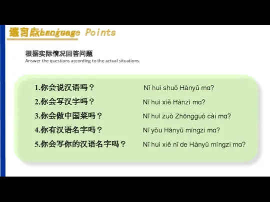 1.你会说汉语吗？ Nǐ huì shuō Hànyǔ mɑ? 2.你会写汉字吗？ Nǐ huì xiě