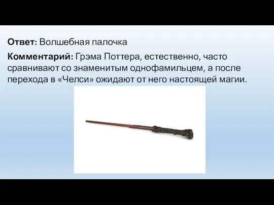 Ответ: Волшебная палочка Комментарий: Грэма Поттера, естественно, часто сравнивают со