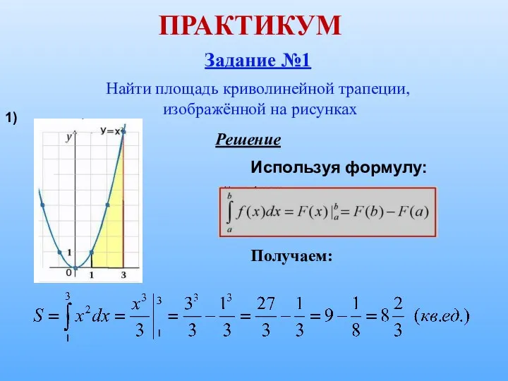 ПРАКТИКУМ Задание №1 Найти площадь криволинейной трапеции, изображённой на рисунках Используя формулу: Решение Получаем: 1)