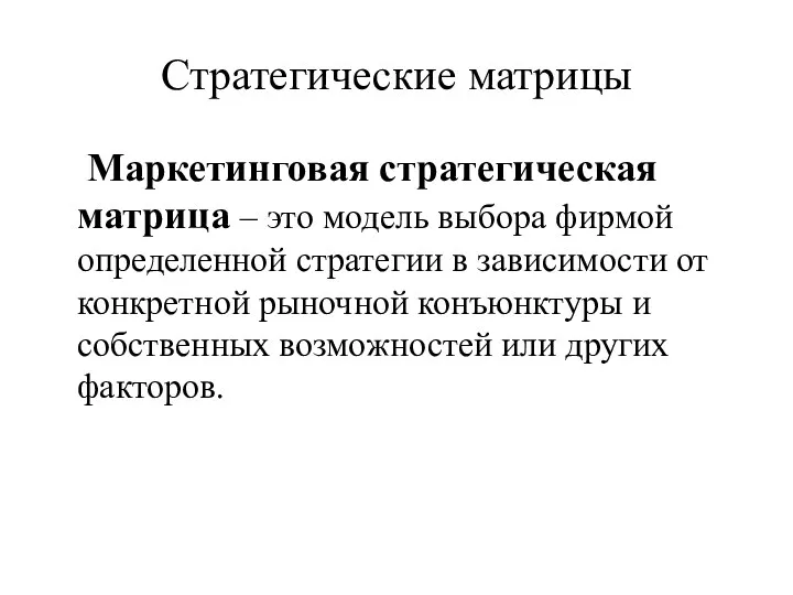 Стратегические матрицы Маркетинговая стратегическая матрица – это модель выбора фирмой