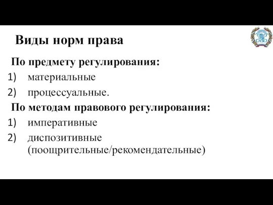 Виды норм права По предмету регулирования: материальные процессуальные. По методам правового регулирования: императивные диспозитивные (поощрительные/рекомендательные)