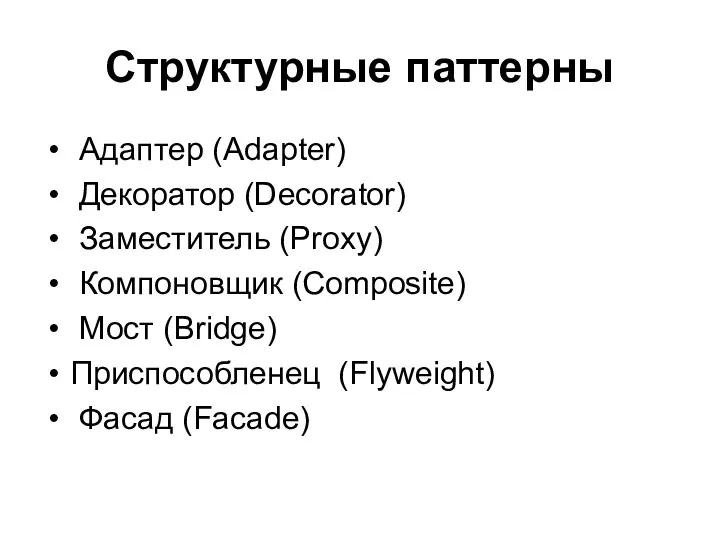 Структурные паттерны Адаптер (Adapter) Декоратор (Decorator) Заместитель (Proxy) Компоновщик (Composite) Мост (Bridge) Приспособленец (Flyweight) Фасад (Facade)