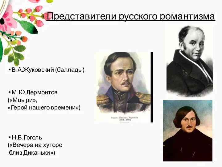 Представители русского романтизма В.А.Жуковский (баллады) М.Ю.Лермонтов («Мцыри», «Герой нашего времени») Н.В.Гоголь («Вечера на хуторе близ Диканьки»)