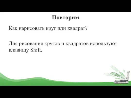 Повторим Как нарисовать круг или квадрат? Для рисования кругов и квадратов используют клавишу Shift.