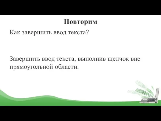 Повторим Как завершить ввод текста? Завершить ввод текста, выполнив щелчок вне прямоугольной области.