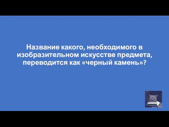 Название какого, необходимого в изобразительном искусстве предмета, переводится как «черный камень»?