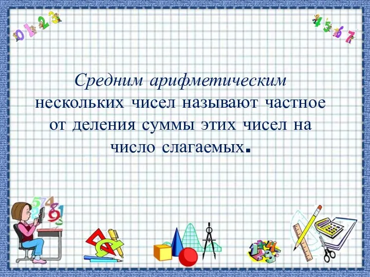 Средним арифметическим нескольких чисел называют частное от деления суммы этих чисел на число слагаемых.