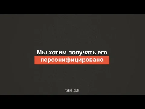 Мы хотим получать его персонифицировано