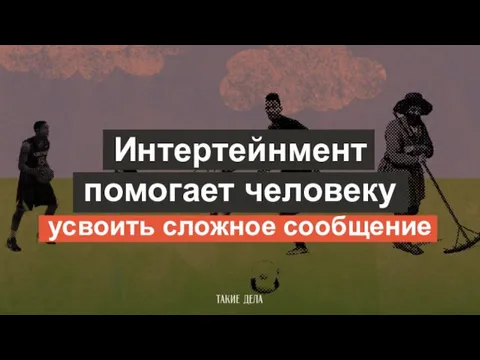 Интертейнмент помогает человеку усвоить сложное сообщение