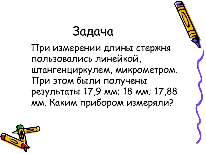 Задача При измерении длины стержня пользовались линейкой, штангенциркулем, микрометром. При