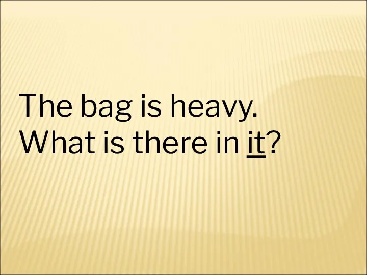 The bag is heavy. What is there in it?