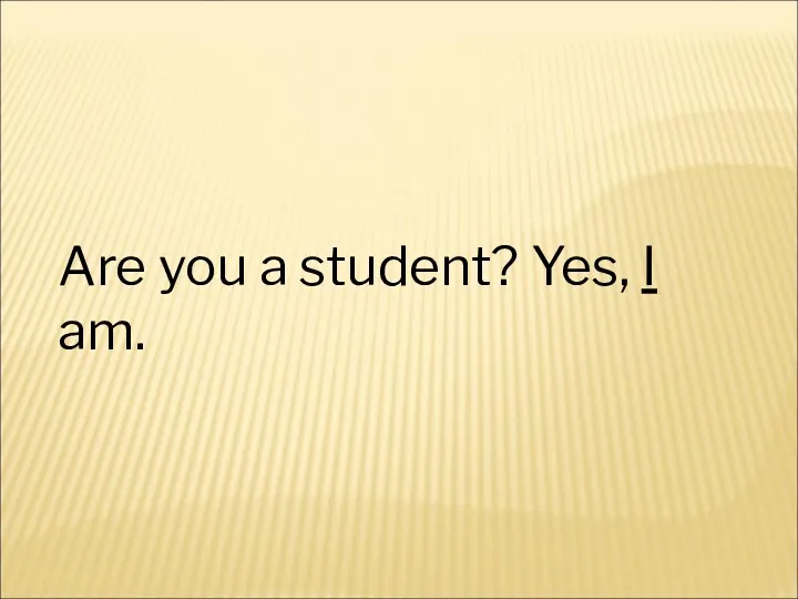 Are you a student? Yes, I am.