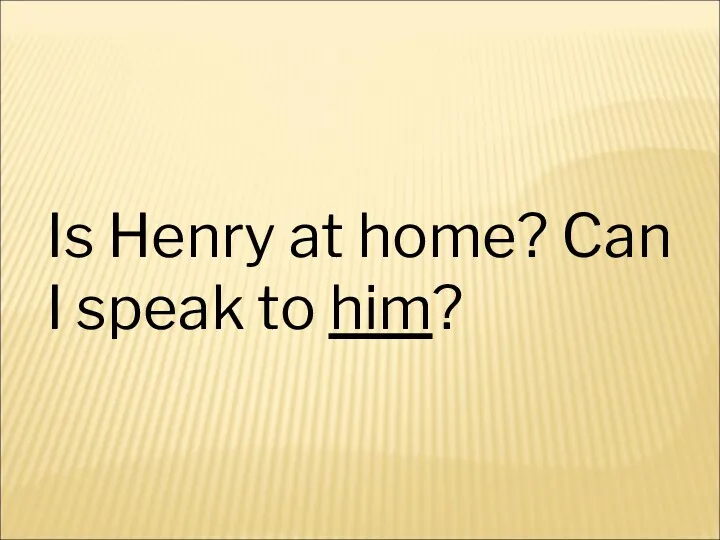 Is Henry at home? Can I speak to him?