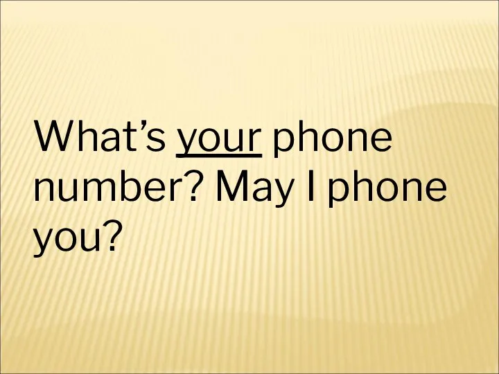 What’s your phone number? May I phone you?