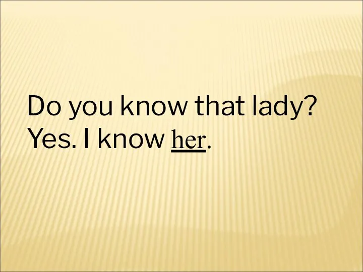 Do you know that lady? Yes. I know her.