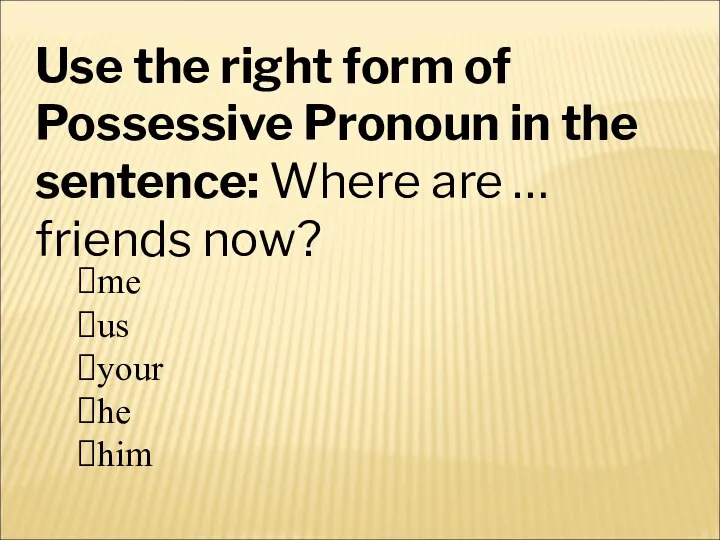 Use the right form of Possessive Pronoun in the sentence: Where are … friends now?