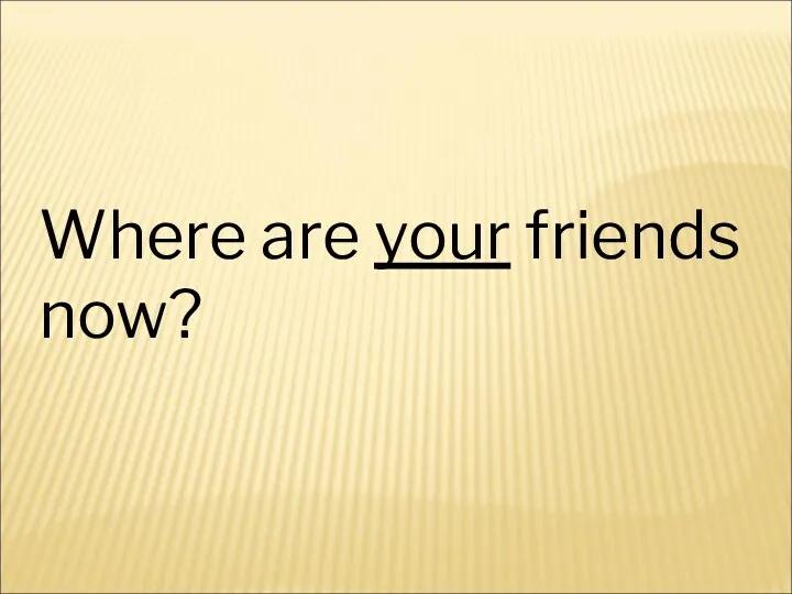 Where are your friends now?