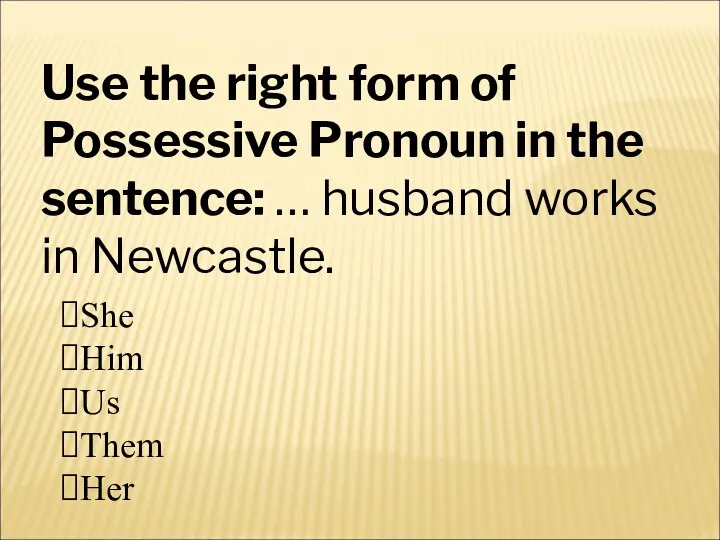 Use the right form of Possessive Pronoun in the sentence: … husband works in Newcastle.