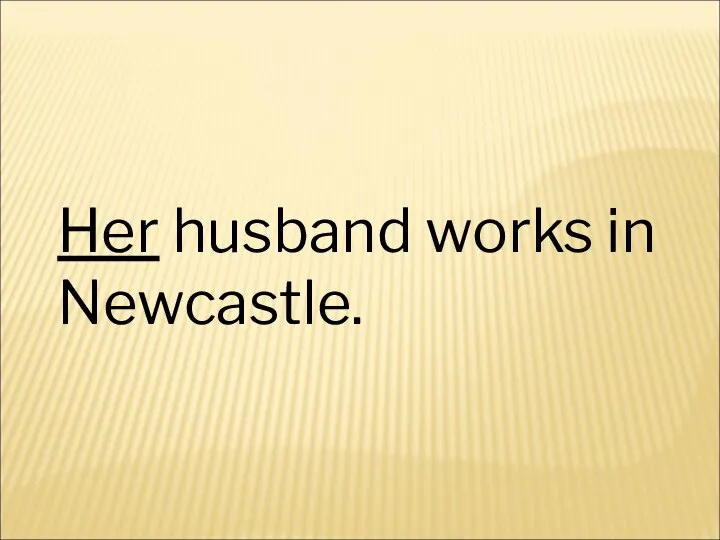 Her husband works in Newcastle.