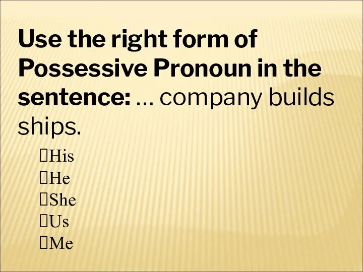 Use the right form of Possessive Pronoun in the sentence: … company builds ships.