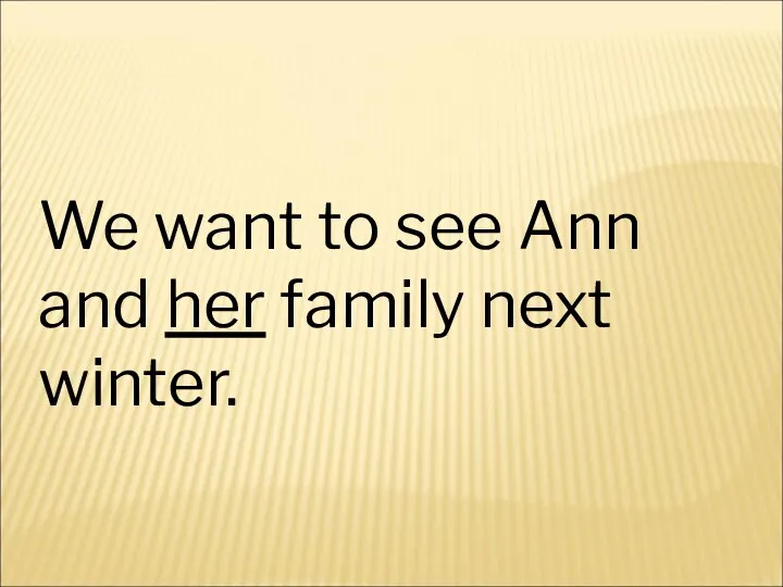 We want to see Ann and her family next winter.