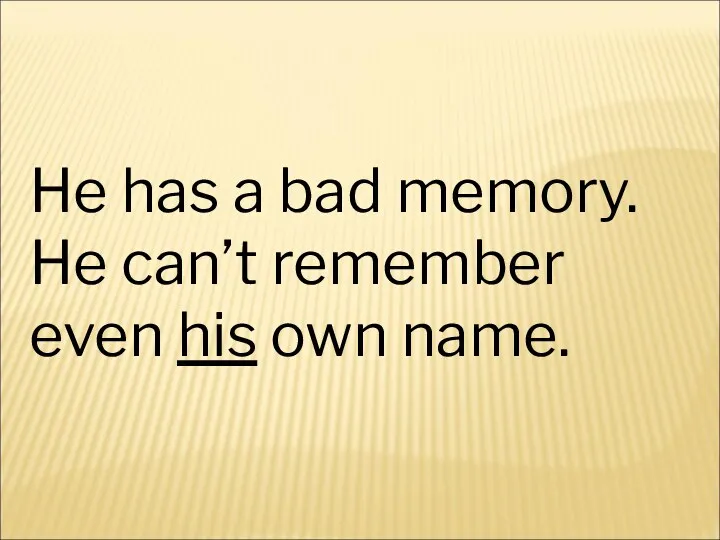 He has a bad memory. He can’t remember even his own name.