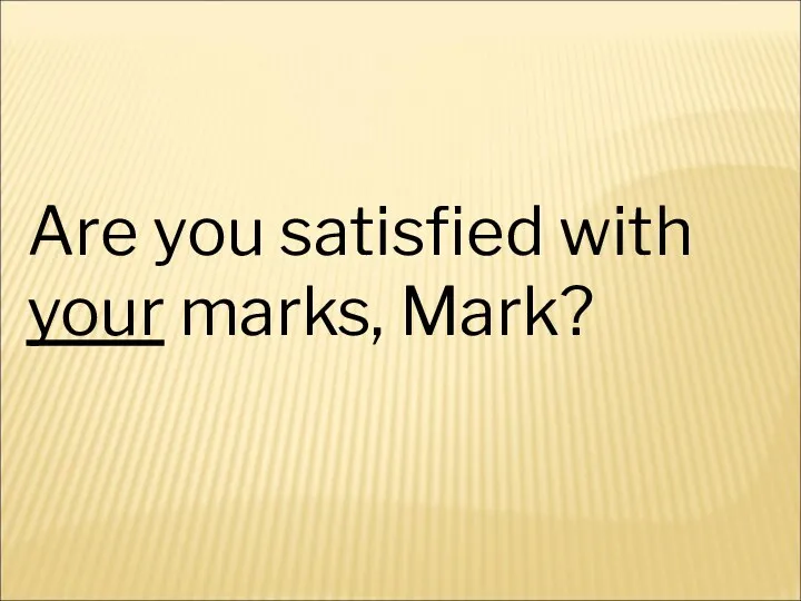 Are you satisfied with your marks, Mark?