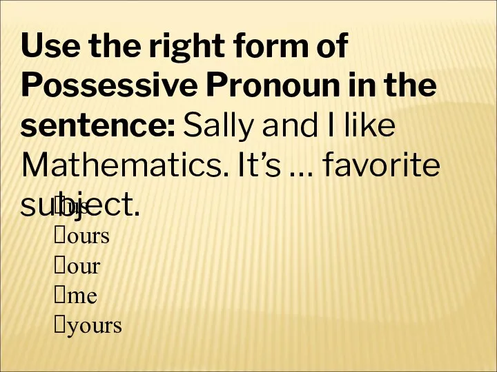 Use the right form of Possessive Pronoun in the sentence: