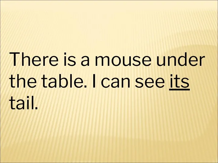 There is a mouse under the table. I can see its tail.
