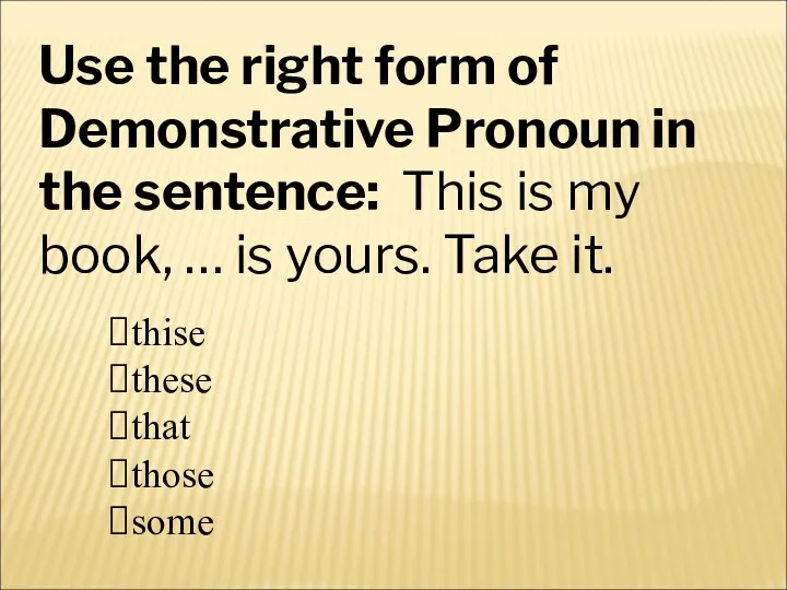 Use the right form of Demonstrative Pronoun in the sentence: