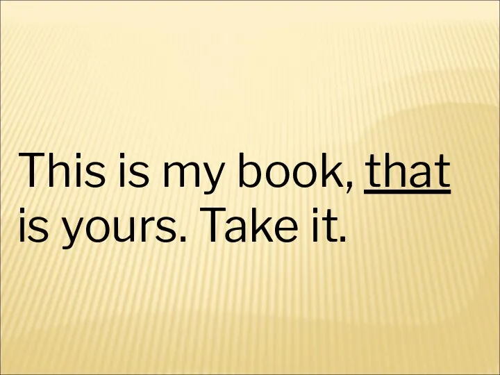 This is my book, that is yours. Take it.