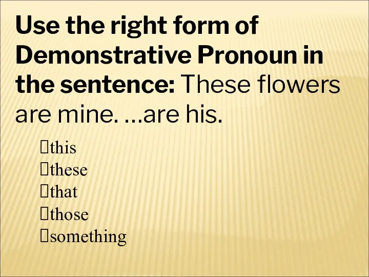 Use the right form of Demonstrative Pronoun in the sentence: These flowers are mine. …are his.