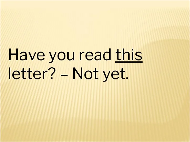Have you read this letter? – Not yet.