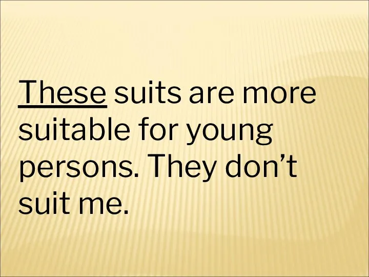 These suits are more suitable for young persons. They don’t suit me.