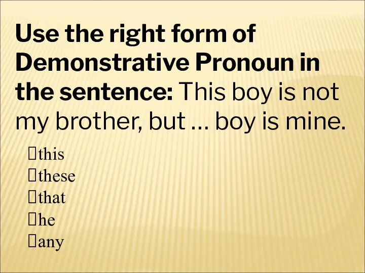 Use the right form of Demonstrative Pronoun in the sentence: