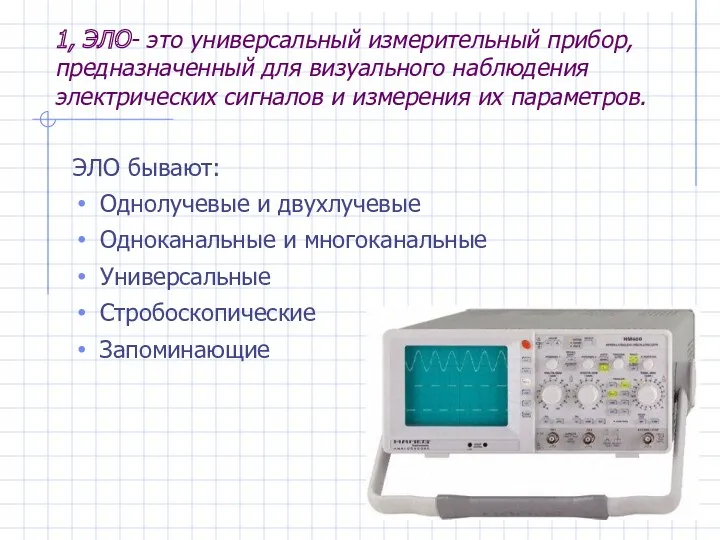 1, ЭЛО- это универсальный измерительный прибор, предназначенный для визуального наблюдения электрических сигналов и