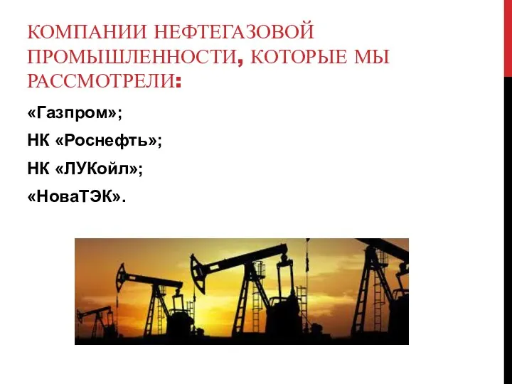 КОМПАНИИ НЕФТЕГАЗОВОЙ ПРОМЫШЛЕННОСТИ, КОТОРЫЕ МЫ РАССМОТРЕЛИ: «Газпром»; НК «Роснефть»; НК «ЛУКойл»; «НоваТЭК».