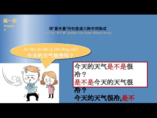 今天的天气是不是很冷？ 是不是今天的天气很冷？ 今天的天气很冷,是不是？ 将“是不是”问句变成三种不同形式 Turn the "是不是" question into three