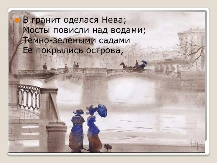 В гранит оделася Нева; Мосты повисли над водами; Темно-зелеными садами Ее покрылись острова,