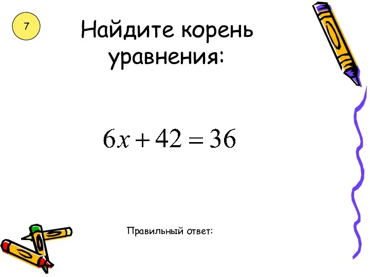 Найдите корень уравнения: Правильный ответ: 7